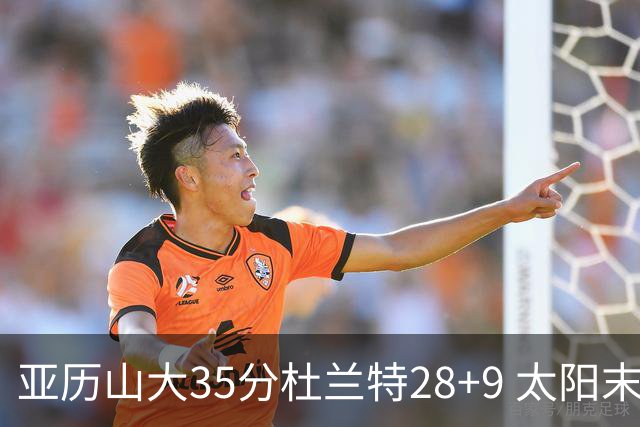 亚历山大35分杜兰特28+9 太阳末节失准负雷霆