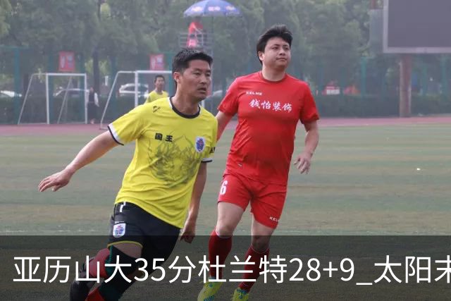 亚历山大35分杜兰特28+9 太阳末节失准负雷霆