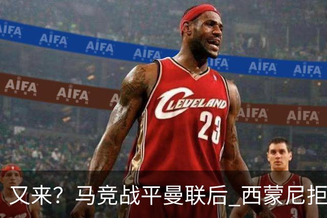 又来？马竞战平曼联后 西蒙尼拒绝和朗尼克握手
