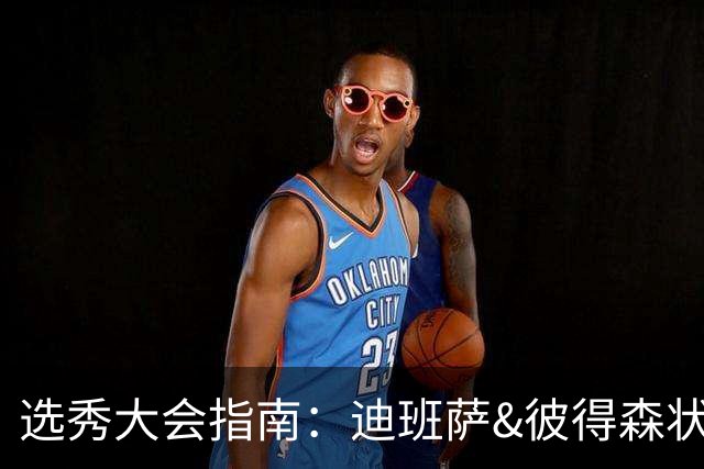 选秀大会指南：迪班萨&彼得森状元之争 名将之后布泽尔在列